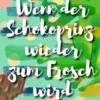 Wenn der Schokoprinz wieder zum Frosch wird