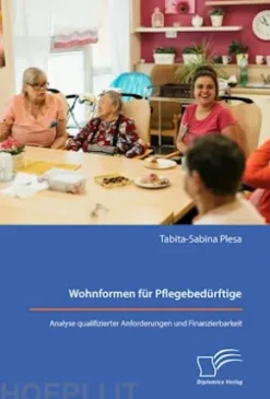 Wohnformen für Pflegebedürftige: Analyse qualifizierter Anforderungen und Finanzierbarkeit