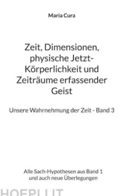 Zeit, Dimensionen, physische Jetzt-Körperlichkeit und Zeiträume erfassender Geist - Unsere Wahrnehmung der Zeit - Band 3