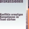 Zielführende Diskussionen – Konflikte ermutigen, Kompetenzen im Team stärken