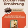 Zuckerfreie Ernährung: Süßes Ade! (Ohne Zucker geht’s auch: Gesund leben ohne Zucker - Zuckerfrei durchstarten mit der 14 Tage Challenge)